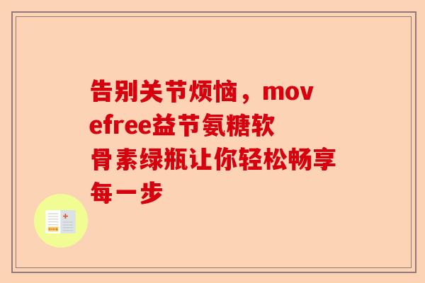 告别关节烦恼,movefree益节氨糖软骨素绿瓶让你轻松畅享每一步 告别关节烦恼,movefree益节氨糖软骨素绿瓶让你轻松畅享每一步