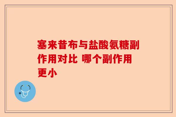 塞来昔布与盐酸氨糖副作用对比 哪个副作用更小