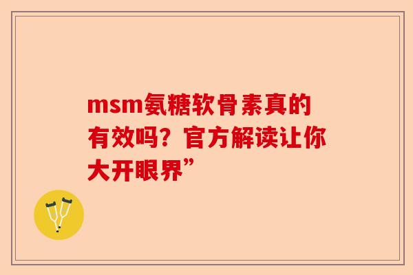 msm氨糖软骨素真的有效吗？官方解读让你大开眼界”