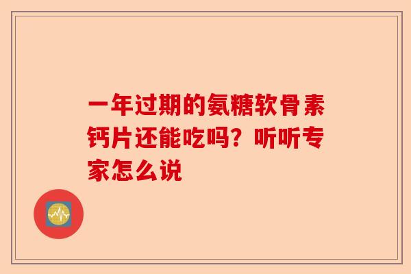 一年过期的氨糖软骨素钙片还能吃吗？听听专家怎么说