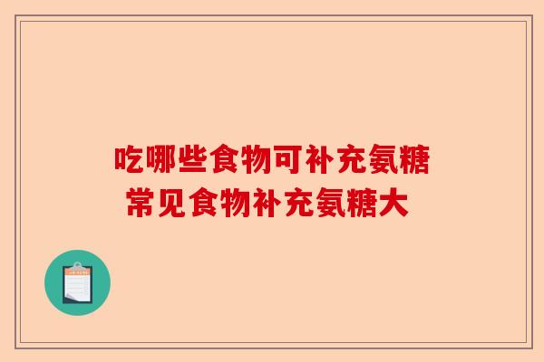 吃哪些食物可补充氨糖 常见食物补充氨糖大 吃哪些食物可补充氨糖 常见食物补充氨糖大