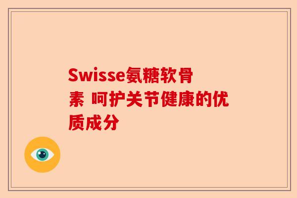 Swisse氨糖软骨素 呵护关节健康的优质成分