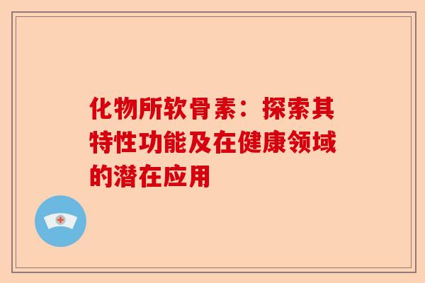 化物所软骨素:探索其特性功能及在健康领域的潜在应用 化物所软骨素:探索其特性功能及在健康领域的潜在应用