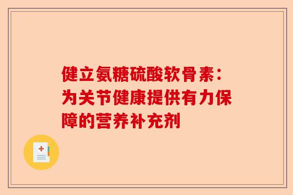 健立氨糖硫酸软骨素：为关节健康提供有力保障的营养补充剂