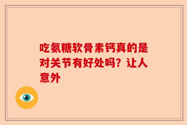 吃氨糖软骨素钙真的是对关节有好处吗？让人意外