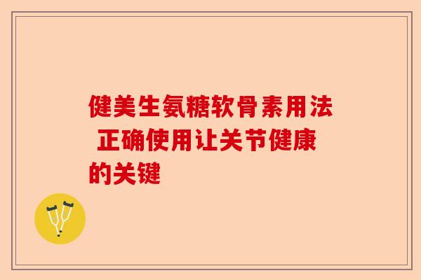 健美生氨糖软骨素用法 正确使用让关节健康的关键