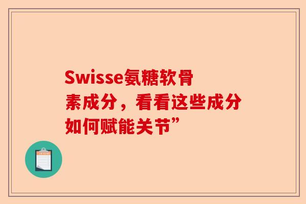 Swisse氨糖软骨素成分，看看这些成分如何赋能关节”