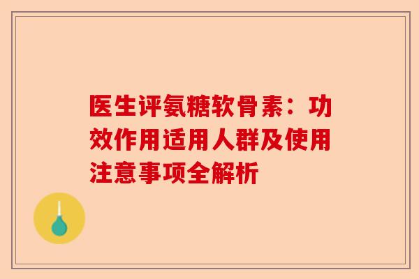 医生评氨糖软骨素：功效作用适用人群及使用注意事项全解析