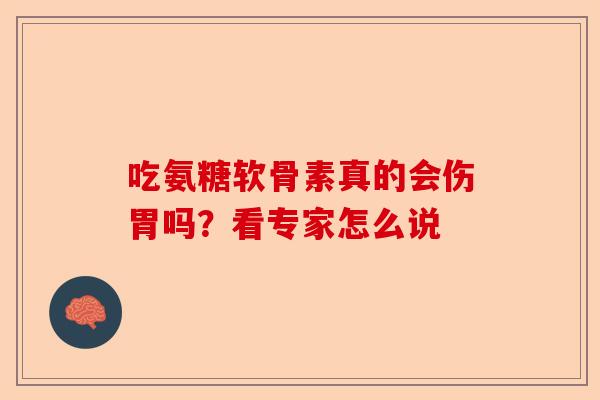 吃氨糖软骨素真的会伤胃吗？看专家怎么说