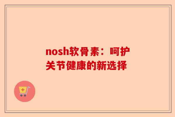 nosh软骨素：呵护关节健康的新选择