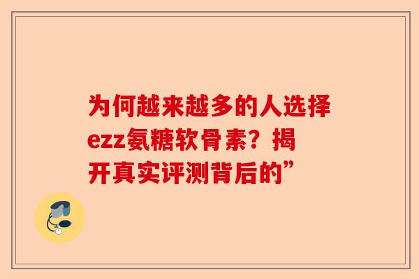 为何越来越多的人选择ezz氨糖软骨素？揭开真实评测背后的”
