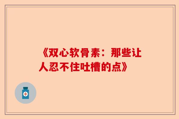《双心软骨素：那些让人忍不住吐槽的点》