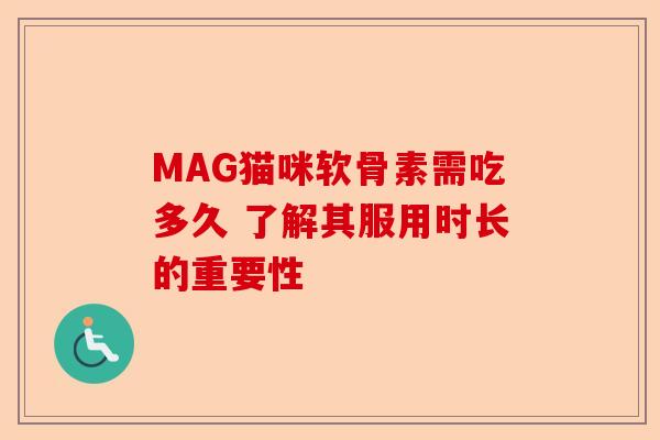 MAG猫咪软骨素需吃多久 了解其服用时长的重要性