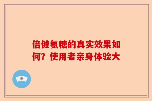 倍健氨糖的真实效果如何?使用者亲身体验大 倍健氨糖的真实效果如何?使用者亲身体验大
