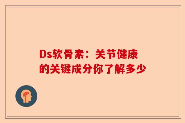 Ds软骨素：关节健康的关键成分你了解多少