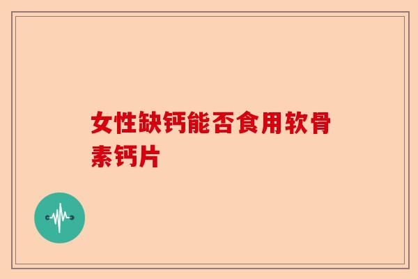 女性缺钙能否食用软骨素钙片