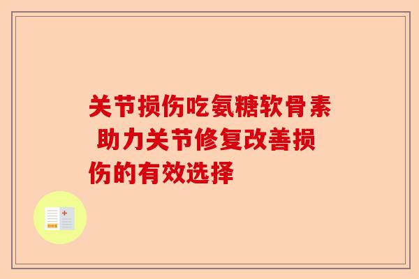 关节损伤吃氨糖软骨素 助力关节修复改善损伤的有效选择