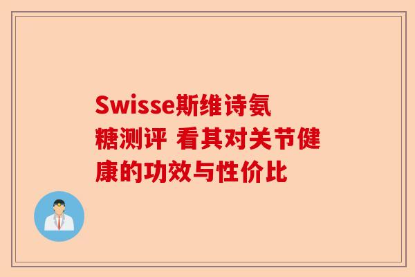 Swisse斯维诗氨糖测评 看其对关节健康的功效与性价比