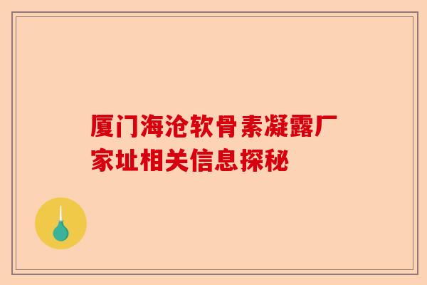 厦门海沧软骨素凝露厂家址相关信息探秘