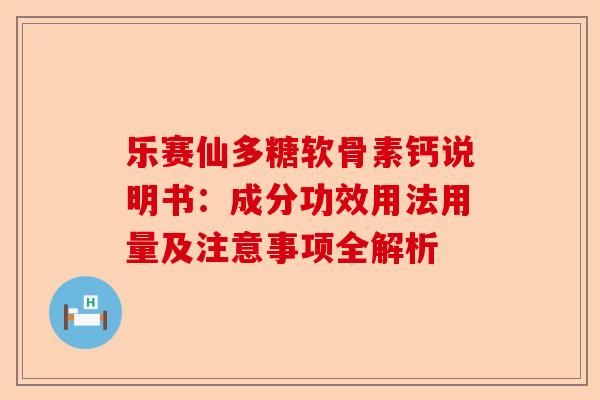 乐赛仙多糖软骨素钙说明书：成分功效用法用量及注意事项全解析