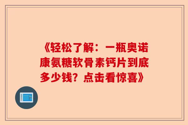 《轻松了解：一瓶奥诺康氨糖软骨素钙片到底多少钱？点击看惊喜》