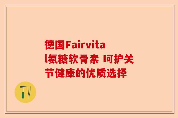 德国Fairvital氨糖软骨素 呵护关节健康的优质选择