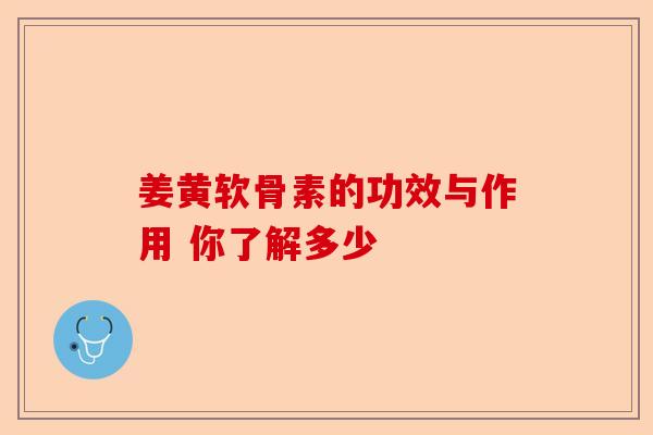 姜黄软骨素的功效与作用 你了解多少