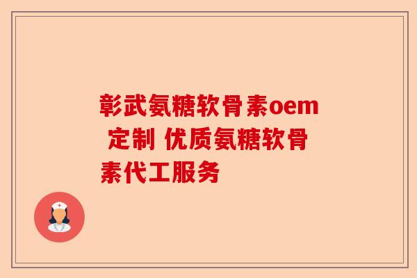 彰武氨糖软骨素oem 定制 优质氨糖软骨素代工服务 彰武氨糖软骨素oem 定制 优质氨糖软骨素代工服务