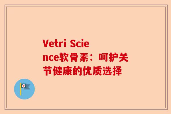 Vetri Science软骨素：呵护关节健康的优质选择