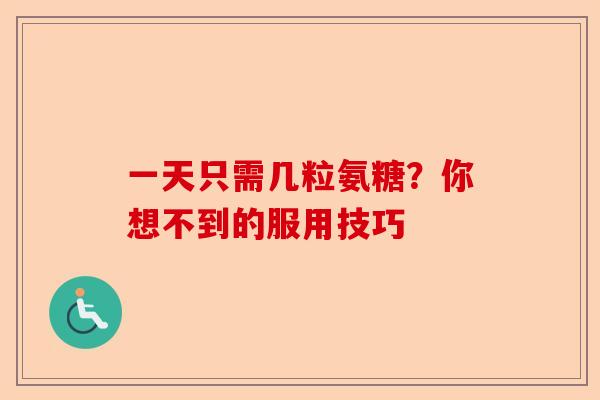 一天只需几粒氨糖？你想不到的服用技巧