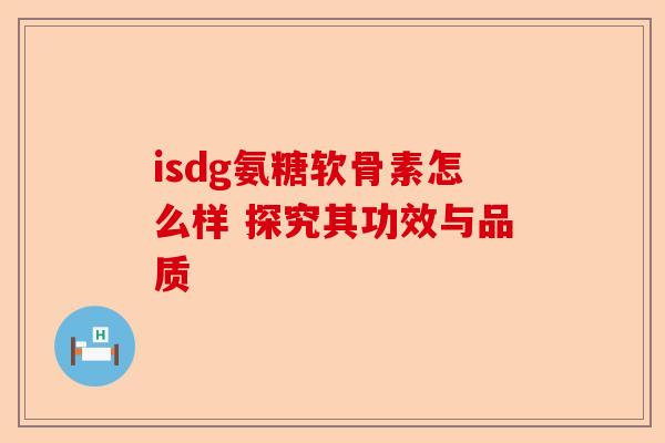 isdg氨糖软骨素怎么样 探究其功效与品质