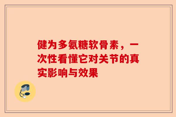 健为多氨糖软骨素,一次性看懂它对关节的真实影响与效果 健为多氨糖软骨素,一次性看懂它对关节的真实影响与效果