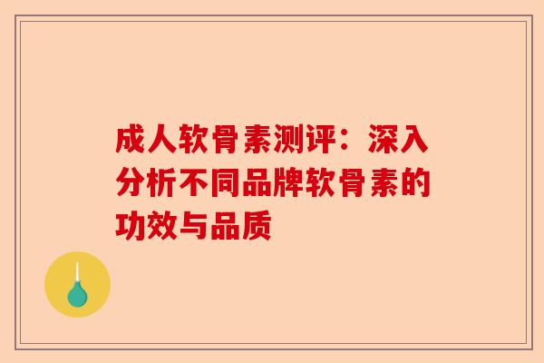 成人软骨素测评：深入分析不同品牌软骨素的功效与品质