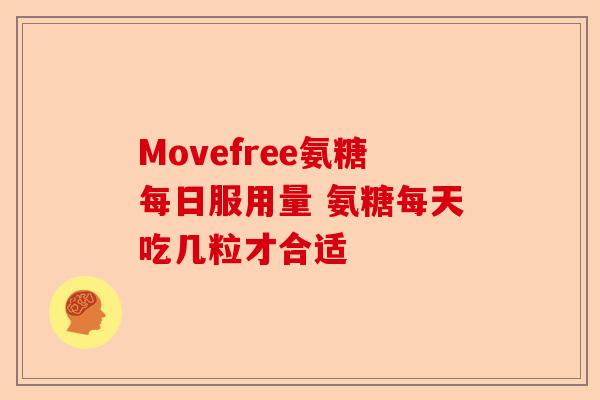 Movefree氨糖每日服用量 氨糖每天吃几粒才合适