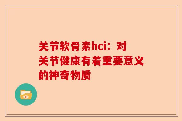 关节软骨素hci：对关节健康有着重要意义的神奇物质