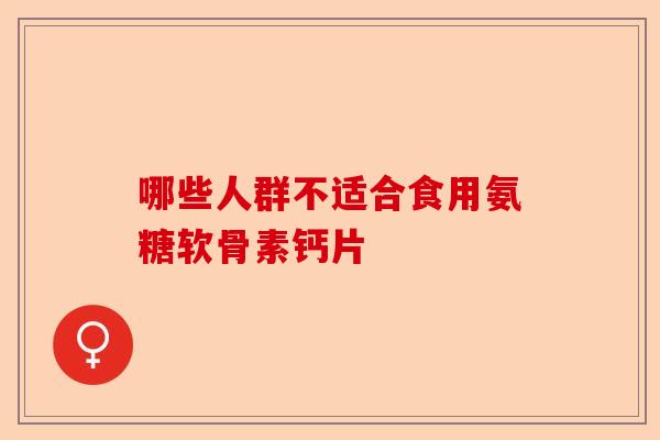 哪些人群不适合食用氨糖软骨素钙片