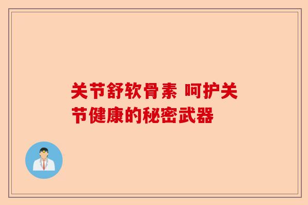 关节舒软骨素 呵护关节健康的秘密武器 关节舒软骨素 呵护关节健康的秘密武器
