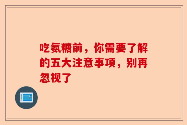 吃氨糖前，你需要了解的五大注意事项，别再忽视了