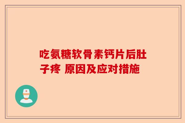 吃氨糖软骨素钙片后肚子疼 原因及应对措施