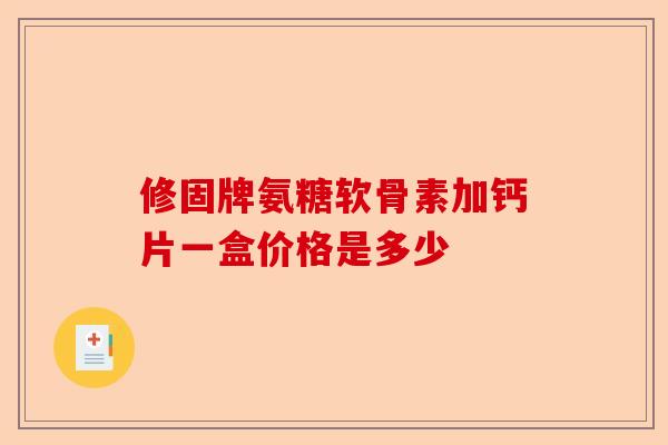 修固牌氨糖软骨素加钙片一盒价格是多少