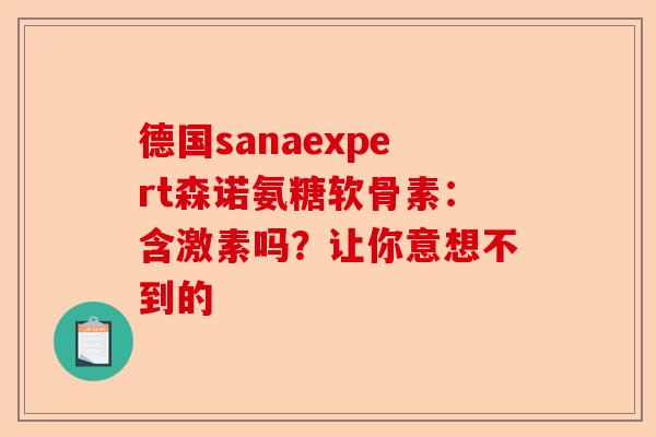 德国sanaexpert森诺氨糖软骨素：含激素吗？让你意想不到的