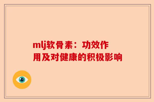 mlj软骨素：功效作用及对健康的积极影响