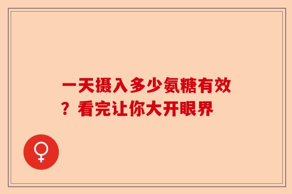 一天摄入多少氨糖有效？看完让你大开眼界