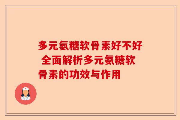 多元氨糖软骨素好不好 全面解析多元氨糖软骨素的功效与作用
