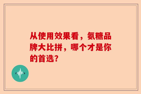 从使用效果看，氨糖品牌大比拼，哪个才是你的首选？