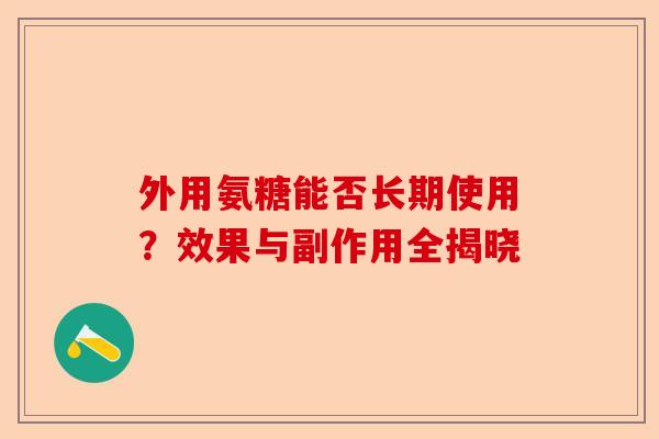 外用氨糖能否长期使用？效果与副作用全揭晓