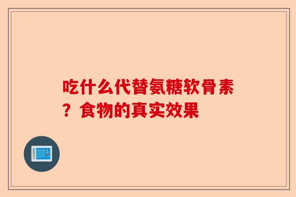 吃什么代替氨糖软骨素?食物的真实效果 吃什么代替氨糖软骨素?食物的真实效果