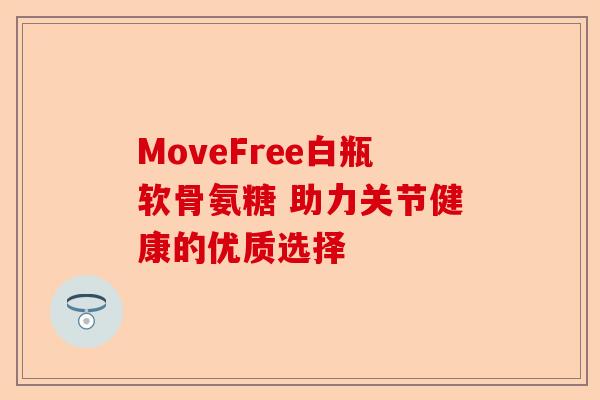 MoveFree白瓶软骨氨糖 助力关节健康的优质选择