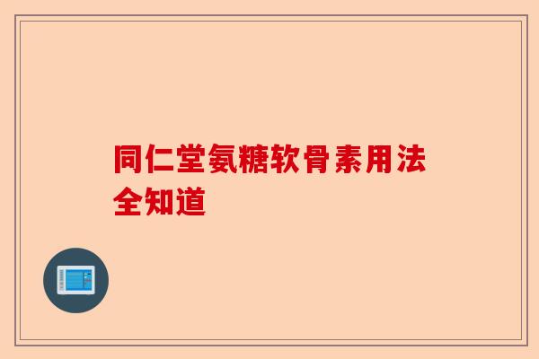 同仁堂氨糖软骨素用法全知道