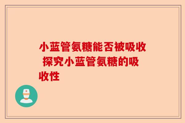 小蓝管氨糖能否被吸收 探究小蓝管氨糖的吸收性